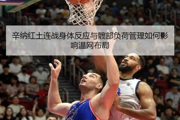 辛纳红土连战身体反应与髋部负荷管理如何影响温网布局