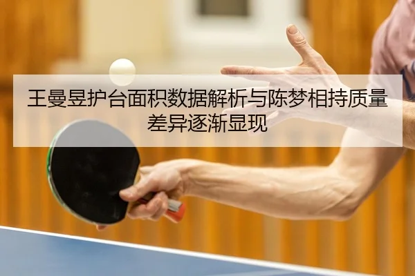 王曼昱护台面积数据解析与陈梦相持质量差异逐渐显现
